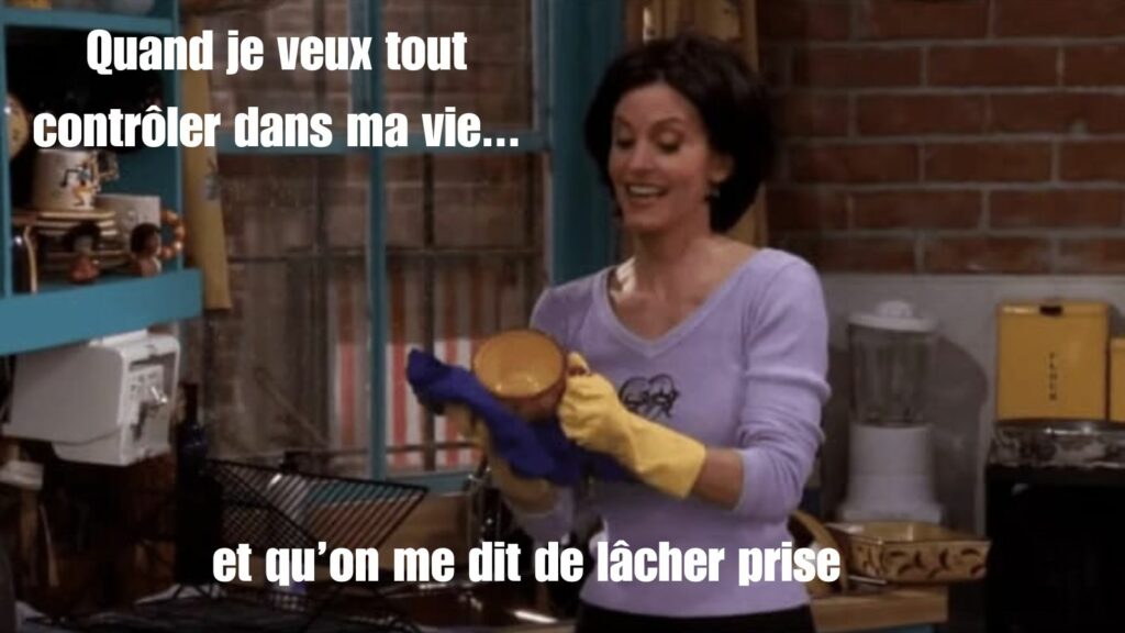 Monica de Friends stressée en train de nettoyer, avec la phrase "Quand je veux tout contrôler dans ma vie, mais qu’on me dit de lâcher prise".