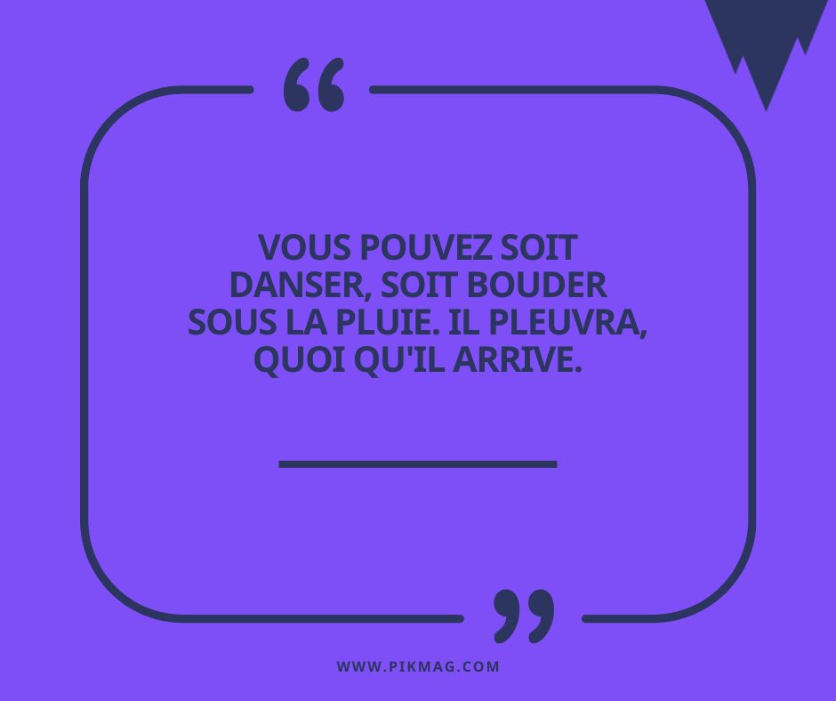 Citation  pour mieux gérer sa vie : vous pouvez soit danser, soit bouder sous la pluie. Il pleuvra, quoi qu'il arrive
